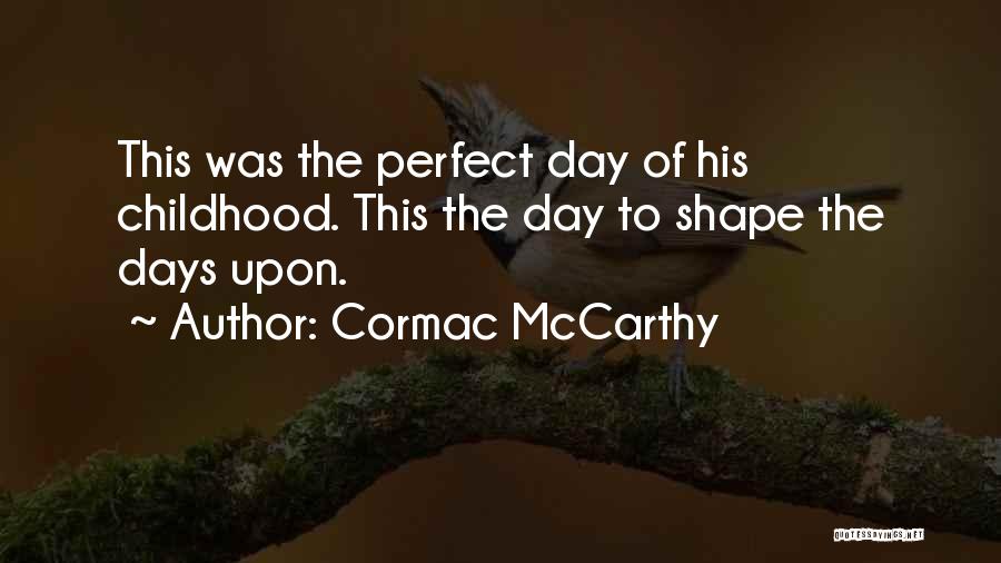Cormac McCarthy Quotes: This Was The Perfect Day Of His Childhood. This The Day To Shape The Days Upon.