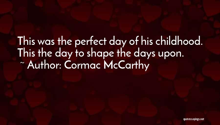Cormac McCarthy Quotes: This Was The Perfect Day Of His Childhood. This The Day To Shape The Days Upon.