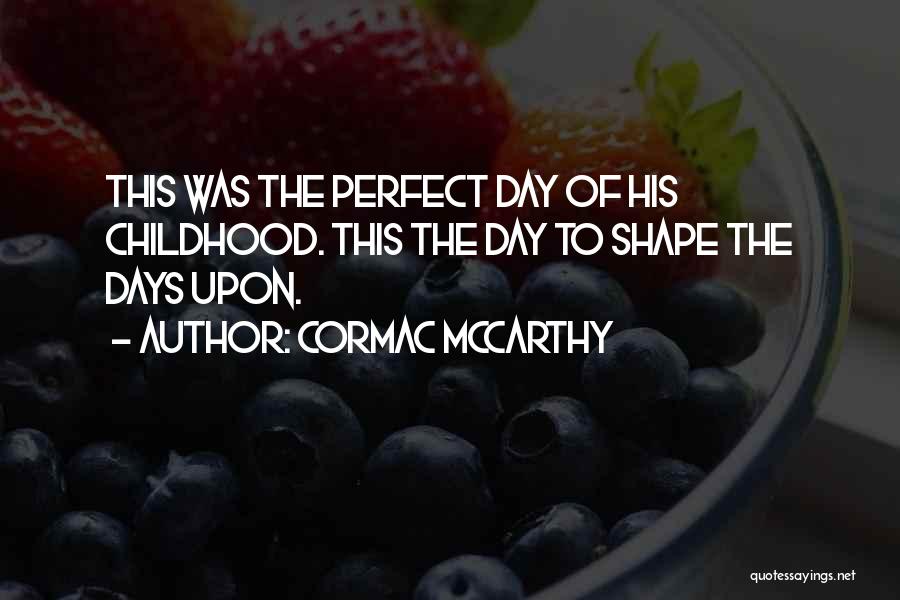 Cormac McCarthy Quotes: This Was The Perfect Day Of His Childhood. This The Day To Shape The Days Upon.