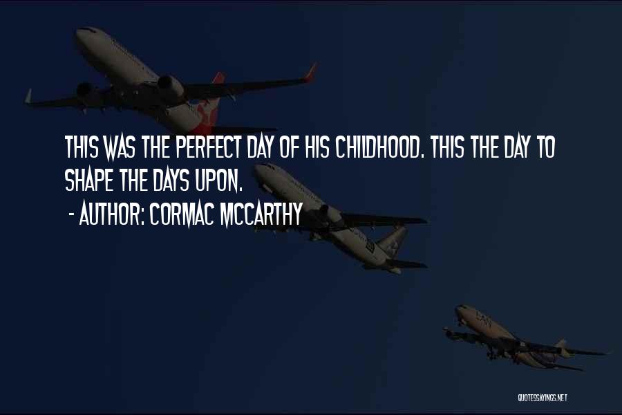 Cormac McCarthy Quotes: This Was The Perfect Day Of His Childhood. This The Day To Shape The Days Upon.