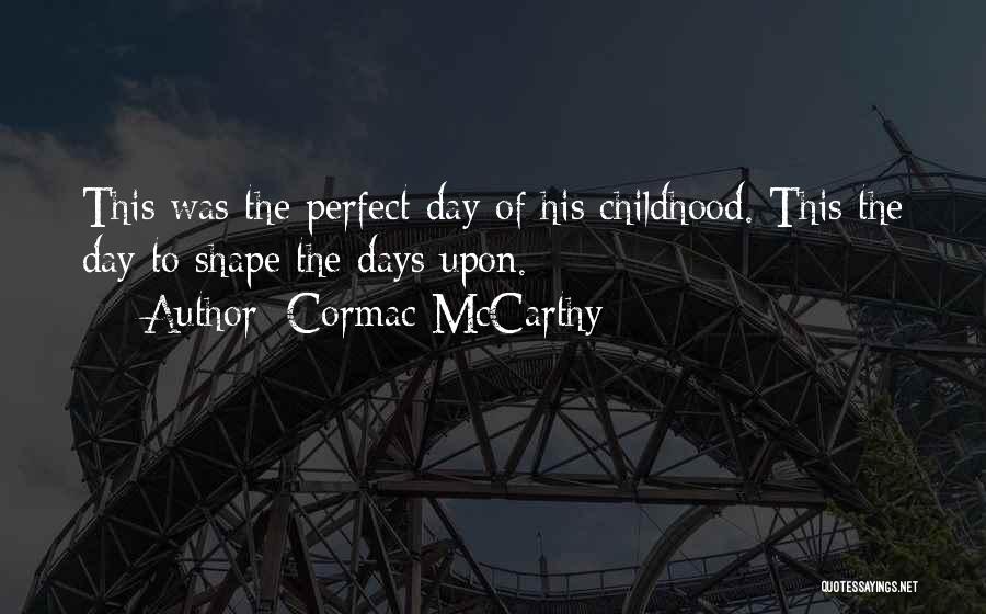 Cormac McCarthy Quotes: This Was The Perfect Day Of His Childhood. This The Day To Shape The Days Upon.