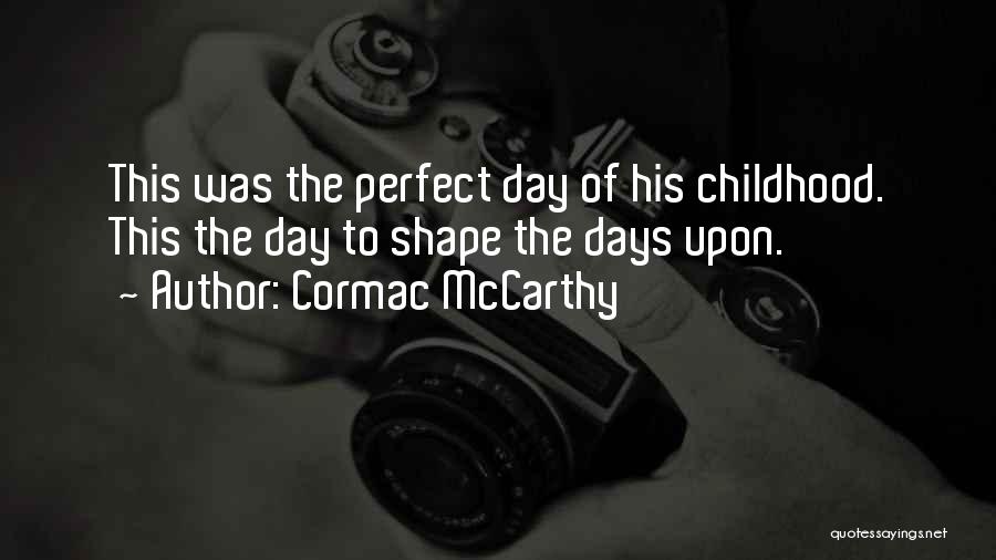 Cormac McCarthy Quotes: This Was The Perfect Day Of His Childhood. This The Day To Shape The Days Upon.