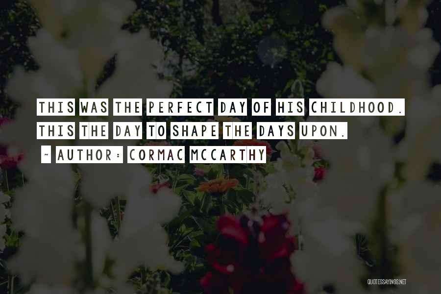 Cormac McCarthy Quotes: This Was The Perfect Day Of His Childhood. This The Day To Shape The Days Upon.