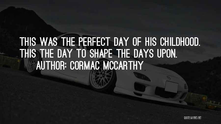 Cormac McCarthy Quotes: This Was The Perfect Day Of His Childhood. This The Day To Shape The Days Upon.