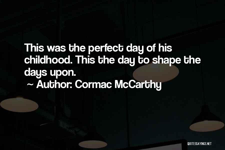 Cormac McCarthy Quotes: This Was The Perfect Day Of His Childhood. This The Day To Shape The Days Upon.