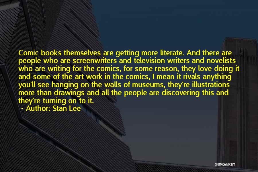 Stan Lee Quotes: Comic Books Themselves Are Getting More Literate. And There Are People Who Are Screenwriters And Television Writers And Novelists Who