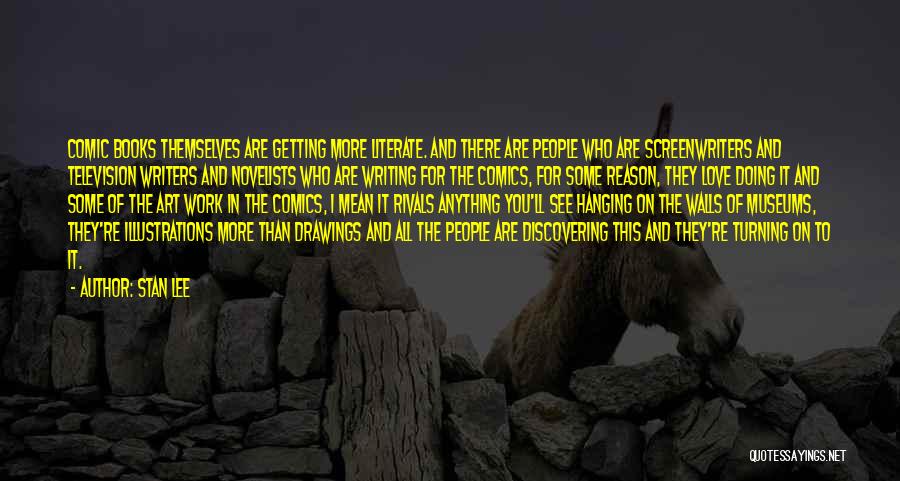 Stan Lee Quotes: Comic Books Themselves Are Getting More Literate. And There Are People Who Are Screenwriters And Television Writers And Novelists Who