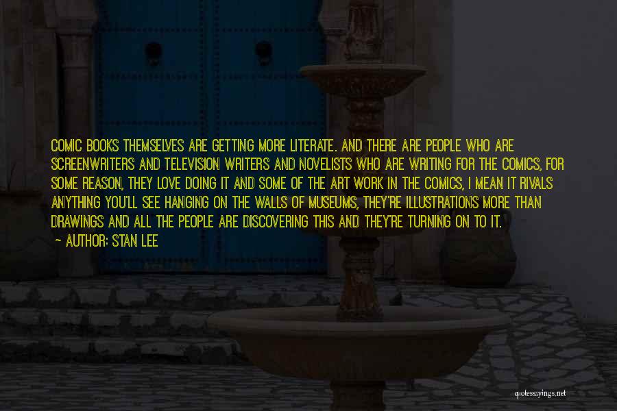 Stan Lee Quotes: Comic Books Themselves Are Getting More Literate. And There Are People Who Are Screenwriters And Television Writers And Novelists Who