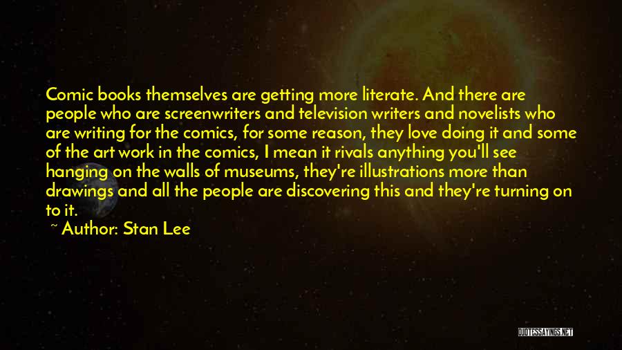 Stan Lee Quotes: Comic Books Themselves Are Getting More Literate. And There Are People Who Are Screenwriters And Television Writers And Novelists Who