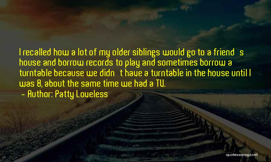 Patty Loveless Quotes: I Recalled How A Lot Of My Older Siblings Would Go To A Friend's House And Borrow Records To Play