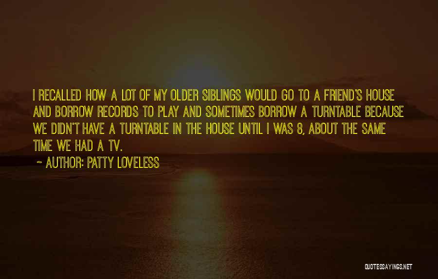 Patty Loveless Quotes: I Recalled How A Lot Of My Older Siblings Would Go To A Friend's House And Borrow Records To Play