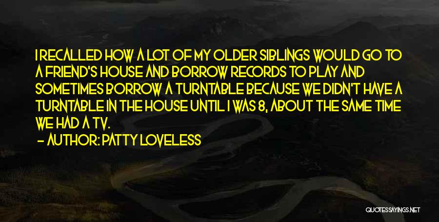 Patty Loveless Quotes: I Recalled How A Lot Of My Older Siblings Would Go To A Friend's House And Borrow Records To Play