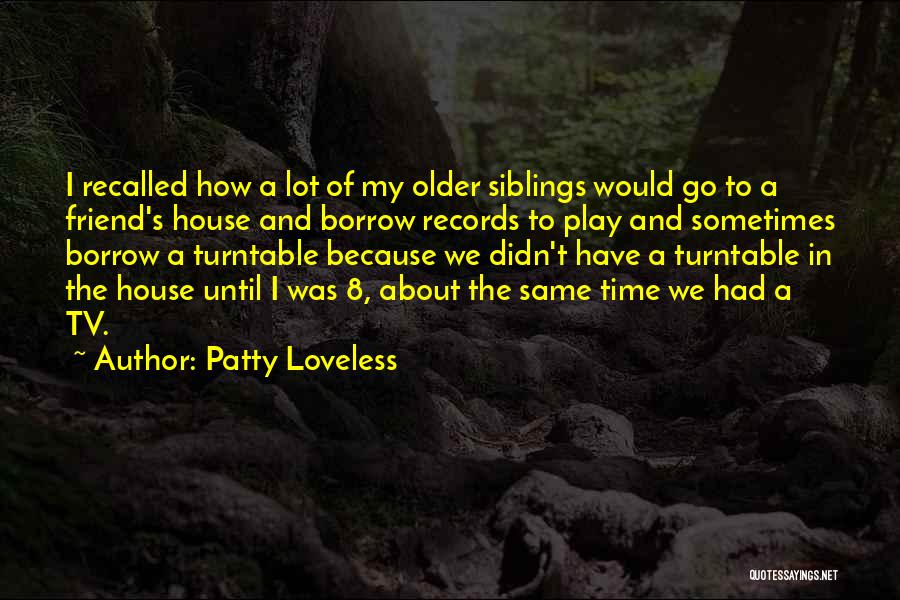 Patty Loveless Quotes: I Recalled How A Lot Of My Older Siblings Would Go To A Friend's House And Borrow Records To Play