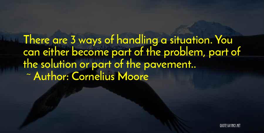 Cornelius Moore Quotes: There Are 3 Ways Of Handling A Situation. You Can Either Become Part Of The Problem, Part Of The Solution