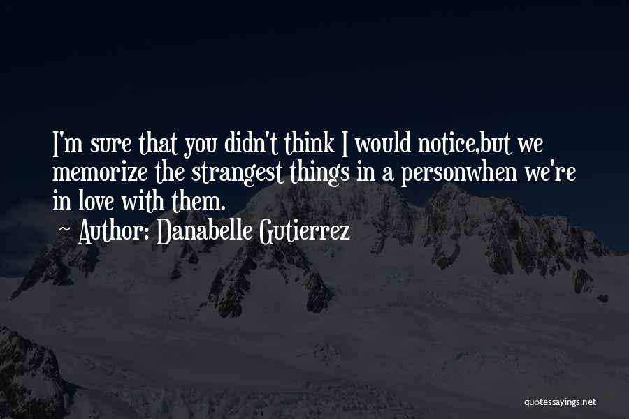 Danabelle Gutierrez Quotes: I'm Sure That You Didn't Think I Would Notice,but We Memorize The Strangest Things In A Personwhen We're In Love