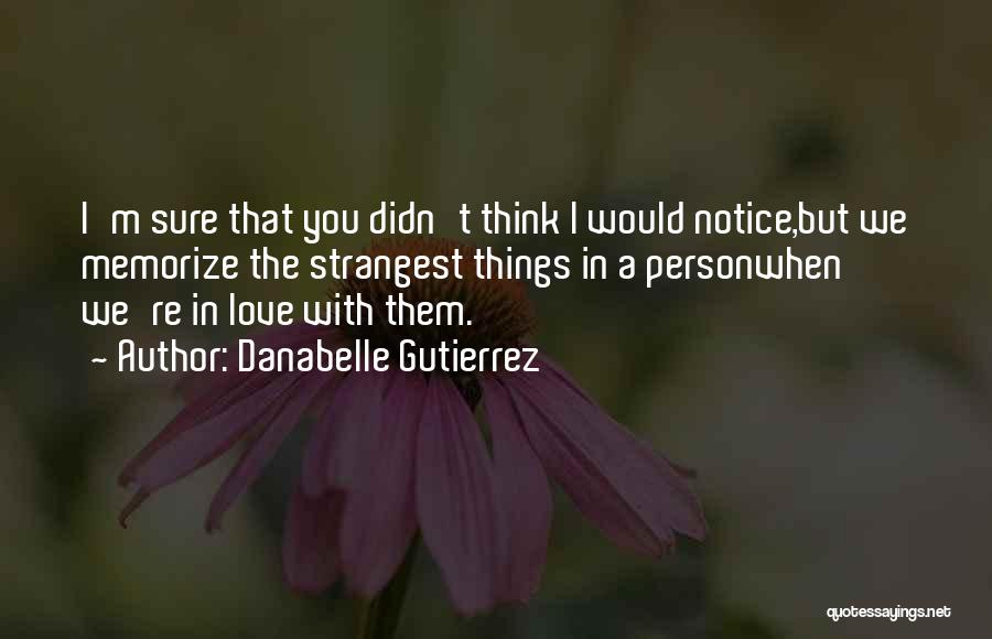 Danabelle Gutierrez Quotes: I'm Sure That You Didn't Think I Would Notice,but We Memorize The Strangest Things In A Personwhen We're In Love