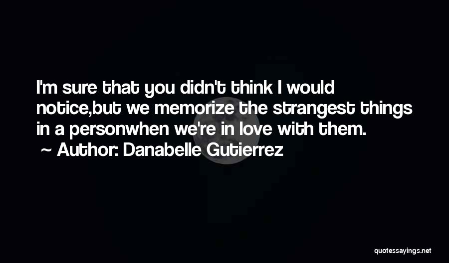 Danabelle Gutierrez Quotes: I'm Sure That You Didn't Think I Would Notice,but We Memorize The Strangest Things In A Personwhen We're In Love
