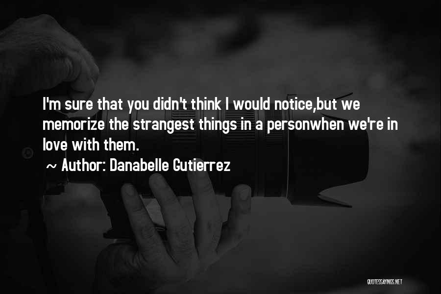 Danabelle Gutierrez Quotes: I'm Sure That You Didn't Think I Would Notice,but We Memorize The Strangest Things In A Personwhen We're In Love