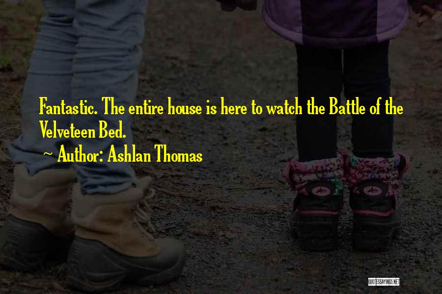 Ashlan Thomas Quotes: Fantastic. The Entire House Is Here To Watch The Battle Of The Velveteen Bed.