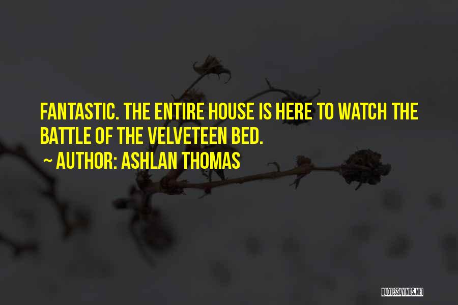 Ashlan Thomas Quotes: Fantastic. The Entire House Is Here To Watch The Battle Of The Velveteen Bed.