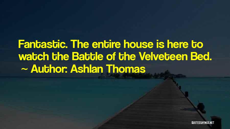 Ashlan Thomas Quotes: Fantastic. The Entire House Is Here To Watch The Battle Of The Velveteen Bed.