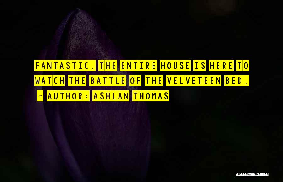 Ashlan Thomas Quotes: Fantastic. The Entire House Is Here To Watch The Battle Of The Velveteen Bed.