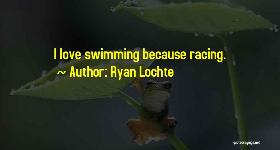 Ryan Lochte Quotes: I Love Swimming Because Racing.