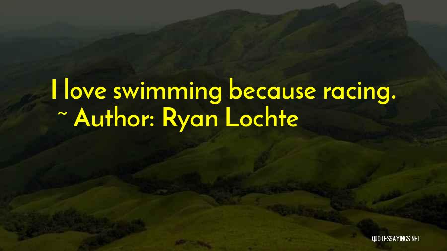 Ryan Lochte Quotes: I Love Swimming Because Racing.