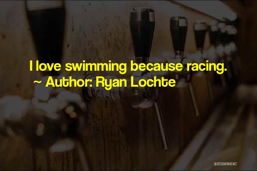 Ryan Lochte Quotes: I Love Swimming Because Racing.