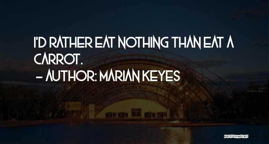 Marian Keyes Quotes: I'd Rather Eat Nothing Than Eat A Carrot.