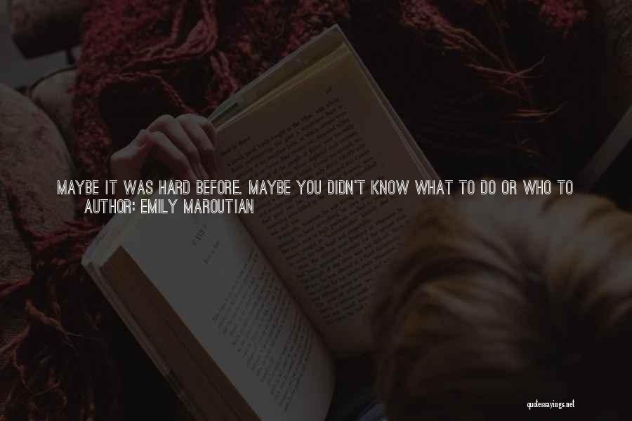 Emily Maroutian Quotes: Maybe It Was Hard Before. Maybe You Didn't Know What To Do Or Who To Turn To. Maybe You Wished