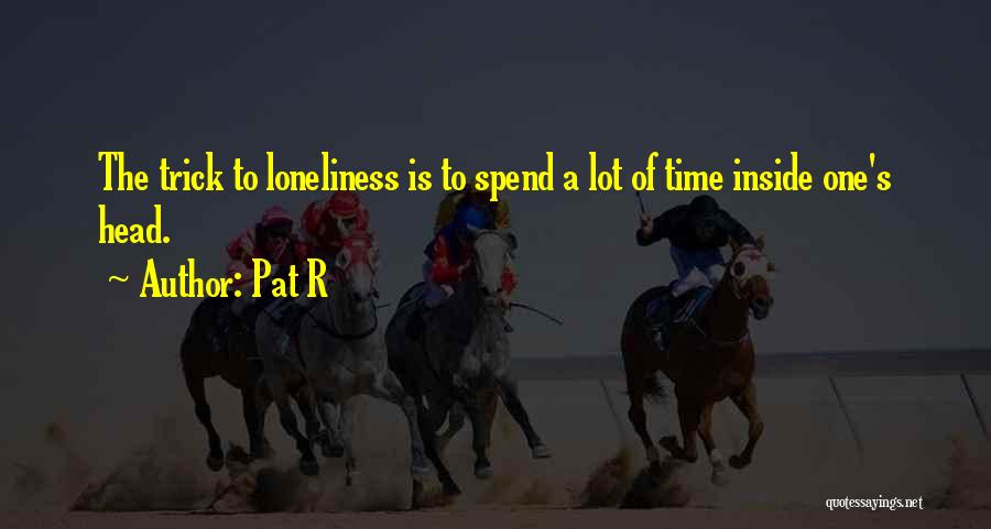 Pat R Quotes: The Trick To Loneliness Is To Spend A Lot Of Time Inside One's Head.