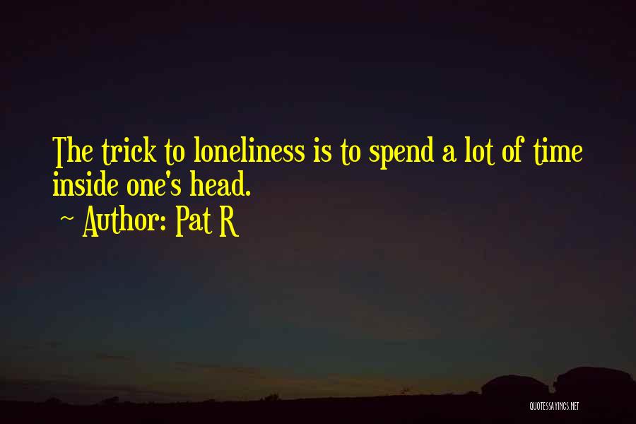 Pat R Quotes: The Trick To Loneliness Is To Spend A Lot Of Time Inside One's Head.