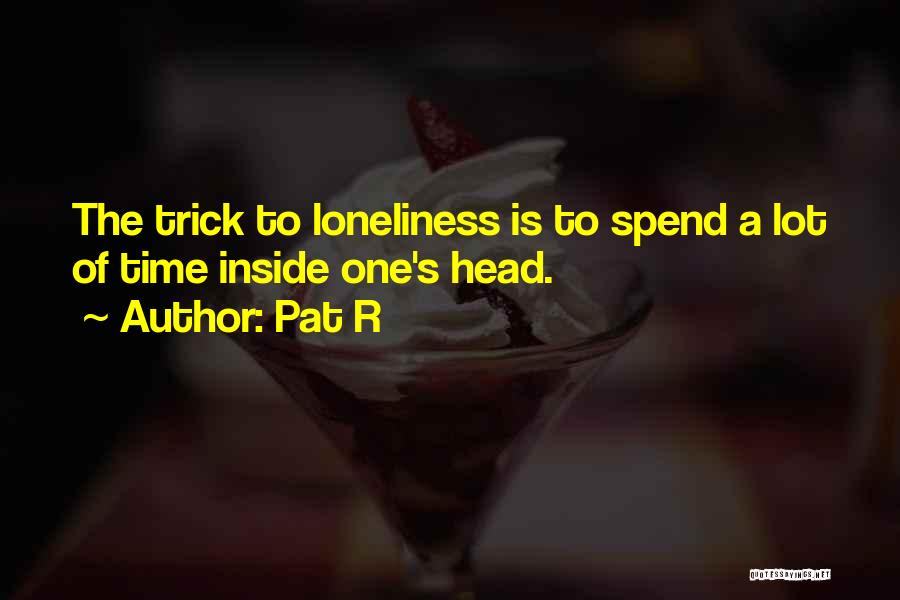 Pat R Quotes: The Trick To Loneliness Is To Spend A Lot Of Time Inside One's Head.