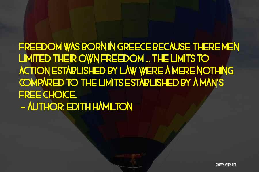 Edith Hamilton Quotes: Freedom Was Born In Greece Because There Men Limited Their Own Freedom ... The Limits To Action Established By Law