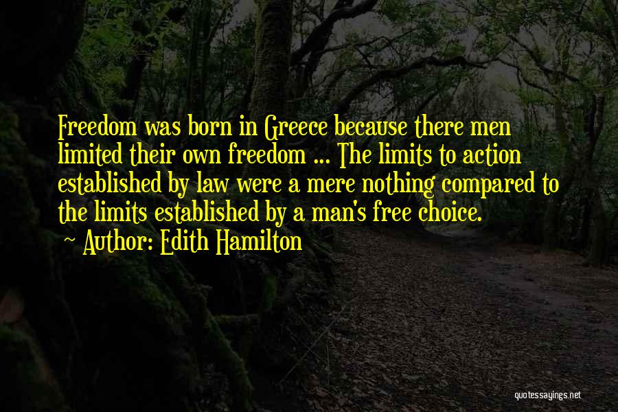 Edith Hamilton Quotes: Freedom Was Born In Greece Because There Men Limited Their Own Freedom ... The Limits To Action Established By Law