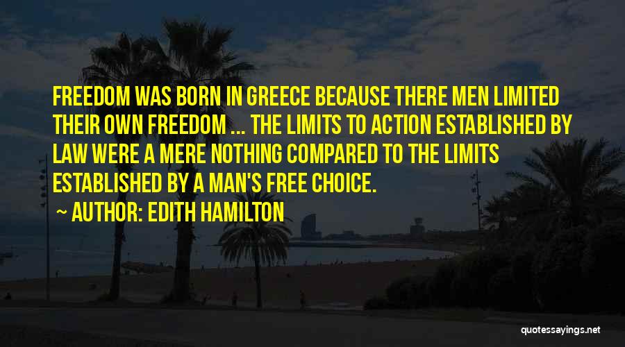 Edith Hamilton Quotes: Freedom Was Born In Greece Because There Men Limited Their Own Freedom ... The Limits To Action Established By Law
