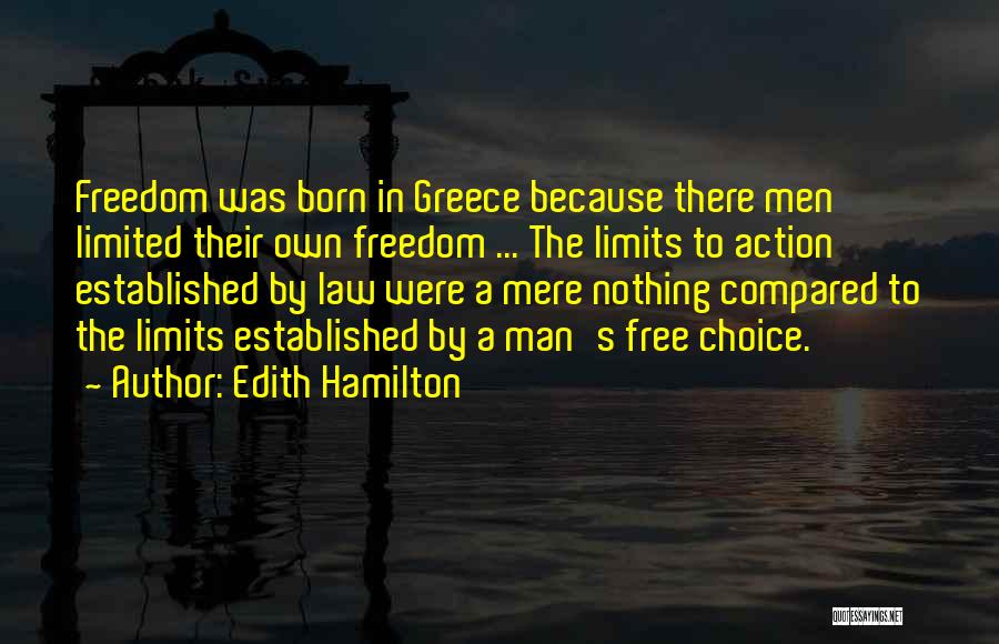 Edith Hamilton Quotes: Freedom Was Born In Greece Because There Men Limited Their Own Freedom ... The Limits To Action Established By Law
