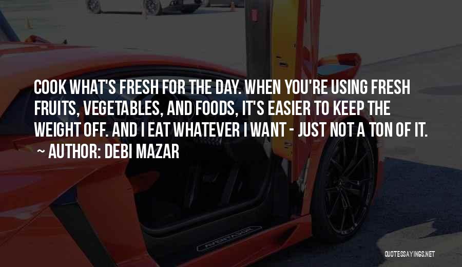 Debi Mazar Quotes: Cook What's Fresh For The Day. When You're Using Fresh Fruits, Vegetables, And Foods, It's Easier To Keep The Weight