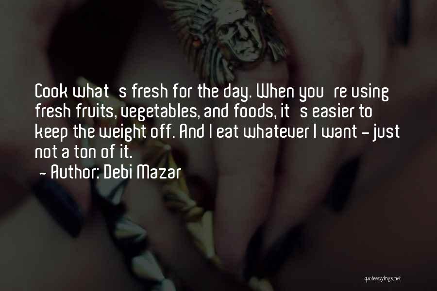 Debi Mazar Quotes: Cook What's Fresh For The Day. When You're Using Fresh Fruits, Vegetables, And Foods, It's Easier To Keep The Weight