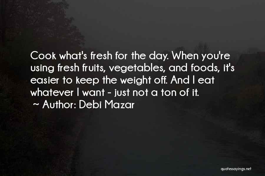 Debi Mazar Quotes: Cook What's Fresh For The Day. When You're Using Fresh Fruits, Vegetables, And Foods, It's Easier To Keep The Weight