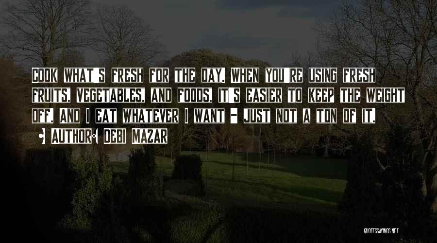 Debi Mazar Quotes: Cook What's Fresh For The Day. When You're Using Fresh Fruits, Vegetables, And Foods, It's Easier To Keep The Weight