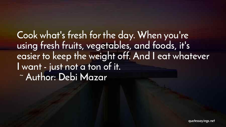 Debi Mazar Quotes: Cook What's Fresh For The Day. When You're Using Fresh Fruits, Vegetables, And Foods, It's Easier To Keep The Weight