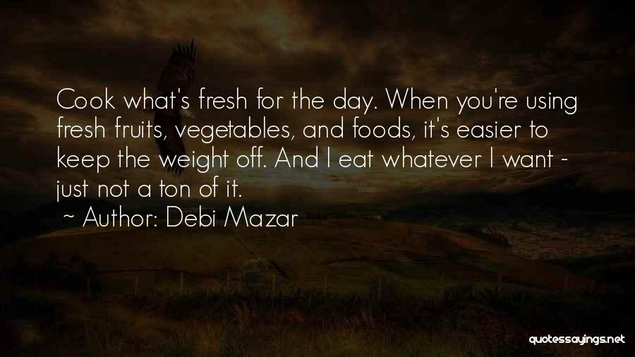 Debi Mazar Quotes: Cook What's Fresh For The Day. When You're Using Fresh Fruits, Vegetables, And Foods, It's Easier To Keep The Weight