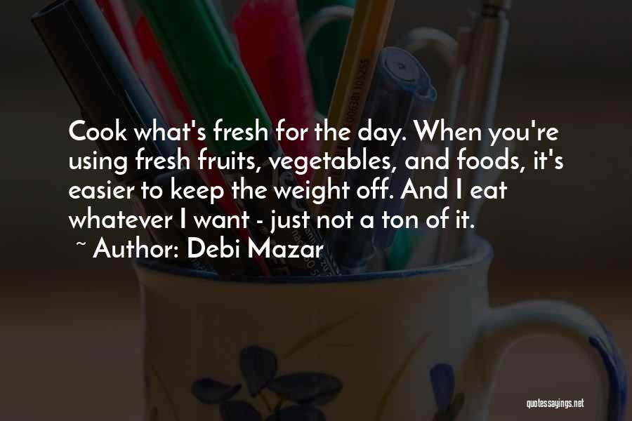 Debi Mazar Quotes: Cook What's Fresh For The Day. When You're Using Fresh Fruits, Vegetables, And Foods, It's Easier To Keep The Weight