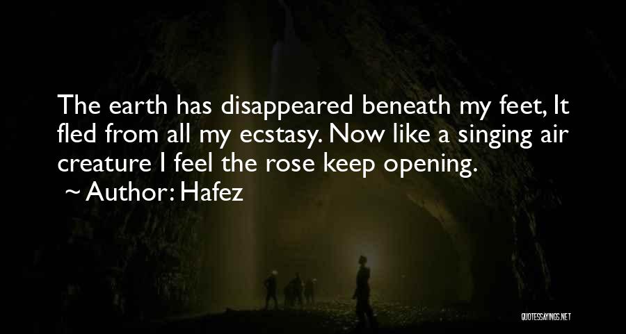 Hafez Quotes: The Earth Has Disappeared Beneath My Feet, It Fled From All My Ecstasy. Now Like A Singing Air Creature I