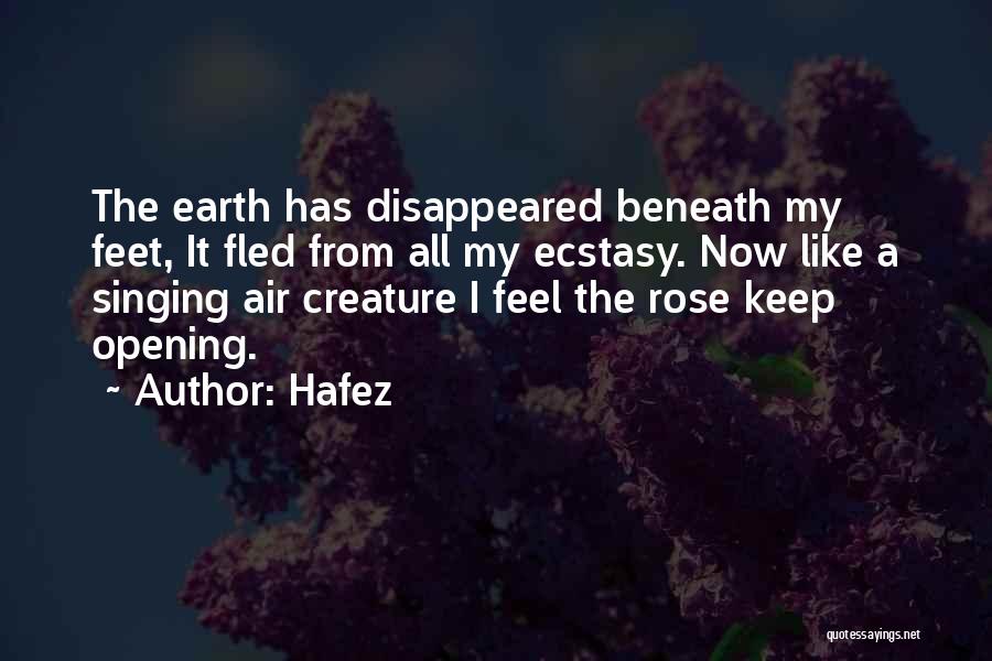 Hafez Quotes: The Earth Has Disappeared Beneath My Feet, It Fled From All My Ecstasy. Now Like A Singing Air Creature I