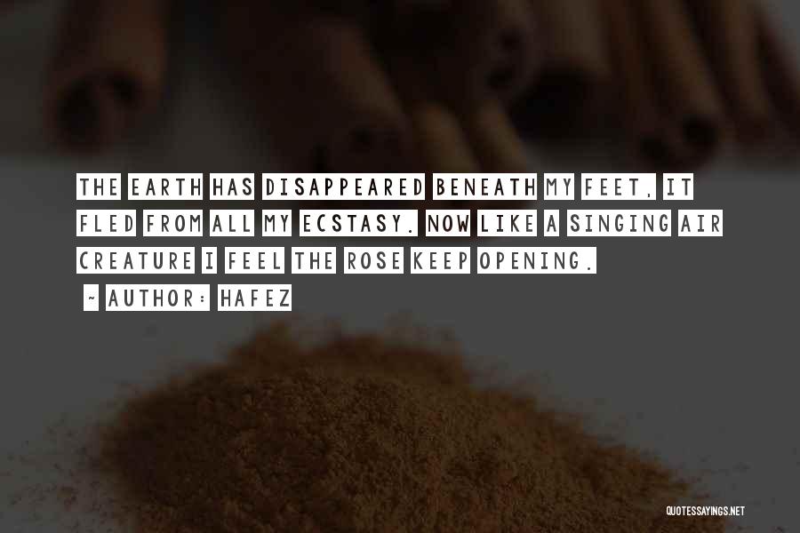 Hafez Quotes: The Earth Has Disappeared Beneath My Feet, It Fled From All My Ecstasy. Now Like A Singing Air Creature I