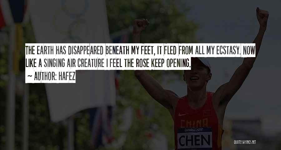 Hafez Quotes: The Earth Has Disappeared Beneath My Feet, It Fled From All My Ecstasy. Now Like A Singing Air Creature I
