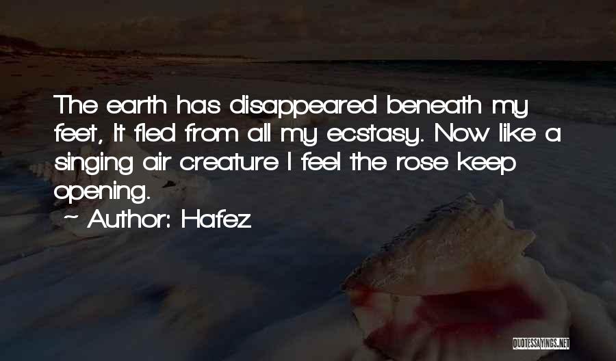 Hafez Quotes: The Earth Has Disappeared Beneath My Feet, It Fled From All My Ecstasy. Now Like A Singing Air Creature I